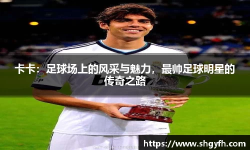 卡卡：足球场上的风采与魅力，最帅足球明星的传奇之路