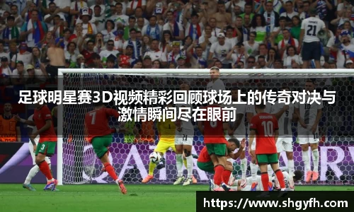足球明星赛3D视频精彩回顾球场上的传奇对决与激情瞬间尽在眼前